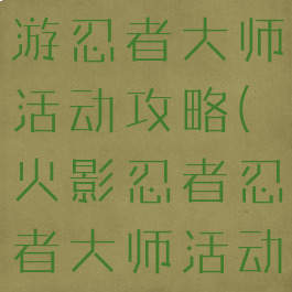 火影忍者手游忍者大师活动攻略(火影忍者忍者大师活动一览表)