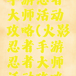 火影忍者手游忍者大师活动攻略(火影忍者手游忍者大师活动攻略图)