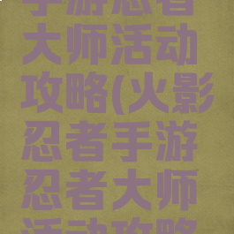 火影忍者手游忍者大师活动攻略(火影忍者手游忍者大师活动攻略大全)