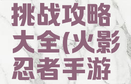 火影忍者手游忍者挑战攻略大全(火影忍者手游极限挑战攻略)