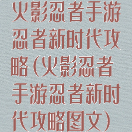 火影忍者手游忍者新时代攻略(火影忍者手游忍者新时代攻略图文)