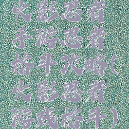 火影忍者手游忍者格斗攻略(火影忍者游戏格斗)