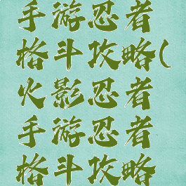 火影忍者手游忍者格斗攻略(火影忍者手游忍者格斗攻略图)