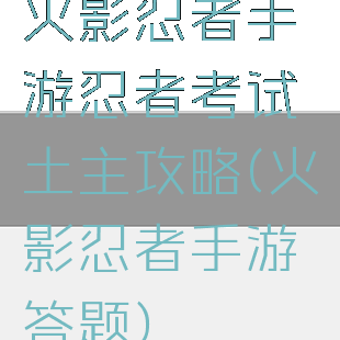 火影忍者手游忍者考试土主攻略(火影忍者手游答题)