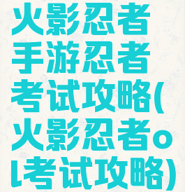 火影忍者手游忍者考试攻略(火影忍者ol考试攻略)
