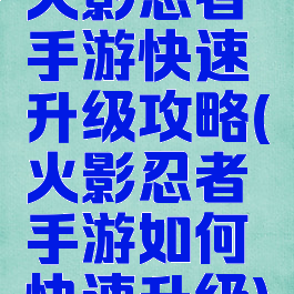 火影忍者手游快速升级攻略(火影忍者手游如何快速升级)