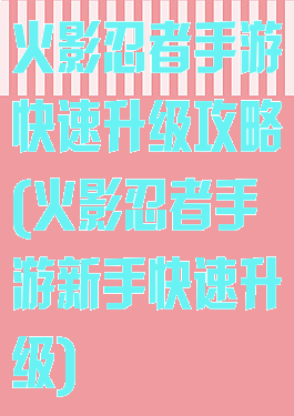 火影忍者手游快速升级攻略(火影忍者手游新手快速升级)