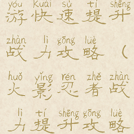 火影忍者手游快速提升战力攻略(火影忍者战力提升攻略最新)