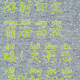 火影忍者手游封印宝箱活动攻略(火影忍者ol封印宝箱)