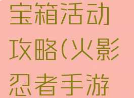 火影忍者手游封印宝箱活动攻略(火影忍者手游封印宝箱11月)