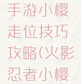 火影忍者手游小樱走位技巧攻略(火影忍者小樱教程)