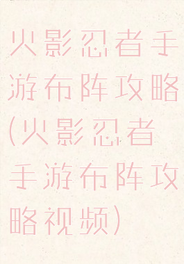 火影忍者手游布阵攻略(火影忍者手游布阵攻略视频)