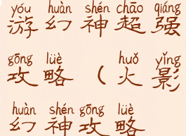 火影忍者手游幻神超强攻略(火影幻神攻略视频)