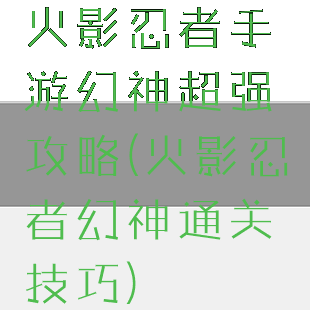 火影忍者手游幻神超强攻略(火影忍者幻神通关技巧)