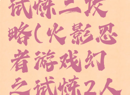 火影忍者手游幻之试炼二攻略(火影忍者游戏幻之试炼2人物怎么获得)