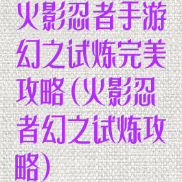 火影忍者手游幻之试炼完美攻略(火影忍者幻之试炼攻略)