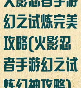 火影忍者手游幻之试炼完美攻略(火影忍者手游幻之试炼幻神攻略)