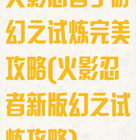 火影忍者手游幻之试炼完美攻略(火影忍者新版幻之试炼攻略)