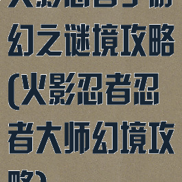 火影忍者手游幻之谜境攻略(火影忍者忍者大师幻境攻略)