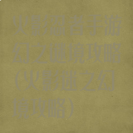 火影忍者手游幻之谜境攻略(火影迷之幻境攻略)