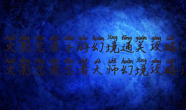 火影忍者手游幻境通关攻略(火影忍者忍者大师幻境攻略)