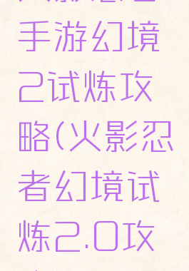 火影忍者手游幻境2试炼攻略(火影忍者幻境试炼2.0攻略)