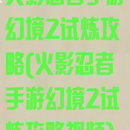 火影忍者手游幻境2试炼攻略(火影忍者手游幻境2试炼攻略视频)