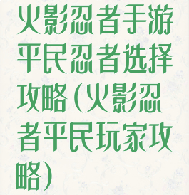 火影忍者手游平民忍者选择攻略(火影忍者平民玩家攻略)