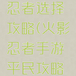 火影忍者手游平民忍者选择攻略(火影忍者手游平民攻略要搞什么忍者好)