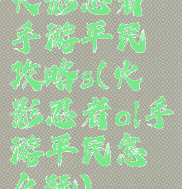 火影忍者手游平民攻略s(火影忍者ol手游平民怎么玩)