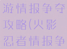 火影忍者手游情报争夺攻略(火影忍者情报争夺战)