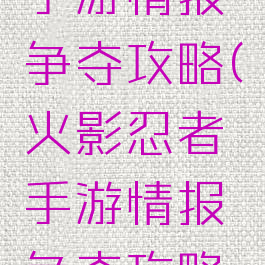 火影忍者手游情报争夺攻略(火影忍者手游情报争夺攻略图)