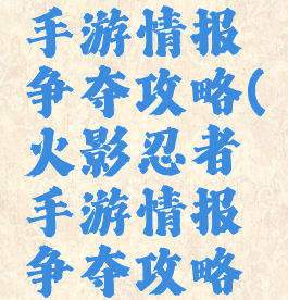 火影忍者手游情报争夺攻略(火影忍者手游情报争夺攻略视频)