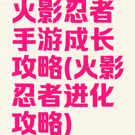 火影忍者手游成长攻略(火影忍者进化攻略)