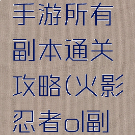 火影忍者手游所有副本通关攻略(火影忍者ol副本攻略)