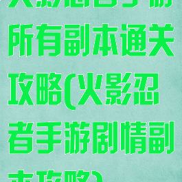 火影忍者手游所有副本通关攻略(火影忍者手游剧情副本攻略)