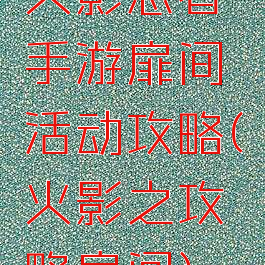 火影忍者手游扉间活动攻略(火影之攻略扉间)