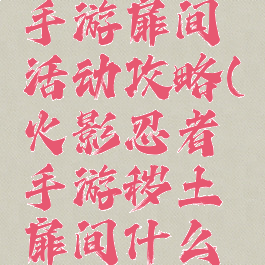 火影忍者手游扉间活动攻略(火影忍者手游秽土扉间什么时候出)