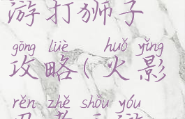 火影忍者手游打狮子攻略(火影忍者手游狮子打法)