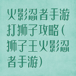 火影忍者手游打狮子攻略(狮子王火影忍者手游)