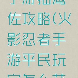 火影忍者手游抽鹰佐攻略(火影忍者手游平民玩家怎么获得鹰佐)