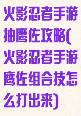 火影忍者手游抽鹰佐攻略(火影忍者手游鹰佐组合技怎么打出来)