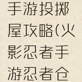 火影忍者手游投掷屋攻略(火影忍者手游忍者仓库)