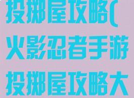 火影忍者手游投掷屋攻略(火影忍者手游投掷屋攻略大全)