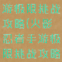 火影忍者手游极限挑战攻略(火影忍者手游极限挑战攻略视频)