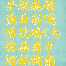 火影忍者手游林檎雨由利使用攻略(火影忍者手游林擒雨由利)