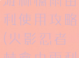 火影忍者手游林檎雨由利使用攻略(火影忍者林禽由雨利)