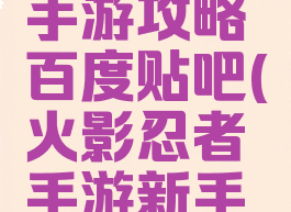 火影忍者手游攻略百度贴吧(火影忍者手游新手必看攻略)