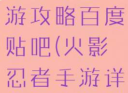 火影忍者手游攻略百度贴吧(火影忍者手游详细攻略)