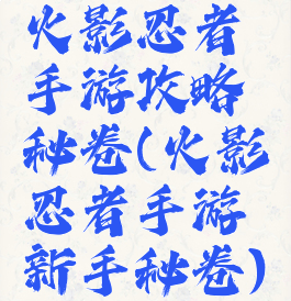 火影忍者手游攻略秘卷(火影忍者手游新手秘卷)